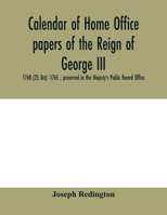 Calendar of Home Office papers of the reign of George III: 1760 (25 Oct) -1765; preserved in Her Majesty's Public Record Office 9354005837 Book Cover