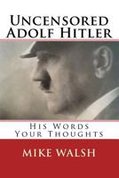 Uncensored Adolf Hitler: Told What the Reich Leader Is Supposed to Have Said, Here for the First Time, Adolf Hitler Uncensored 1514750473 Book Cover
