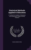 Statistical Methods Applied To Education: A Textbook For Students Of Education In The Quantitative Study Of School Problems 1341411257 Book Cover