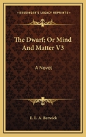 The Dwarf; Or Mind And Matter V3: A Novel 1163271136 Book Cover