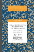 Declining International Cooperation on Pesticide Regulation: Frittering Away Food Security (Palgrave Studies in Agricultural Economics and Food Policy) 3319605518 Book Cover