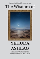 The Wisdom of Yehuda Ashlag: Altruism, Unity, and the Inner Science of the Zohar (Kabbalah Wisdom) B0FH69MLCK Book Cover