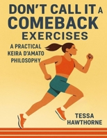 Don’t Call It a Comeback Exercises: A Practical Guide to Keira D’Amato Philosophy B0FT26TYGW Book Cover