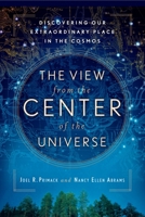 The View from the Center of the Universe: Discovering Our Extraordinary Place in the Cosmos 1594482551 Book Cover