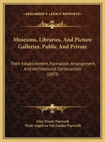 Museums, Libraries, and Picture Galleries, Public and Private: Their Establishment, Formation, Arrangement, and Architectural Construction - Primary S 1165588730 Book Cover