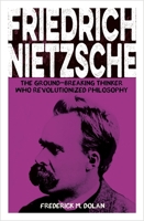 Friedrich Nietzsche: The Ground-breaking Thinker Who Revolutionized Philosophy 1398844683 Book Cover