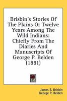 Brisbin's Stories Of The Plains Or Twelve Years Among The Wild Indians: Chiefly From The Diaries And Manuscripts Of George P. Belden 0548644004 Book Cover