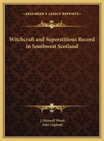 Witchcraft and superstitious record in the south-western district of Scotland: Witchcraft, witch trials, fairy lore, brownie lore, wraiths, warnings, death ... funeral ceremony, ghost lore, haunted ho 0766153576 Book Cover