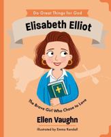 Elisabeth Elliot: The Brave Girl Who Chose to Love (An Illustrated Children’s Biography About a Missionary’s True Story of Forgiveness and Faith - For Girls & Boys Ages 4-7) 1802543961 Book Cover
