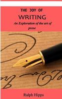 The Joy Of Writing: An Exploration of the Art of Writing in Prose 1539322246 Book Cover