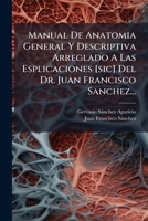 Manual De Anatomia General Y Descriptiva Arreglado A Las Esplicaciones [sic] Del Dr. Juan Francisco Sanchez 1275714625 Book Cover
