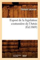 Exposa(c) de La La(c)Gislation Coutumia]re de L'Artois (A0/00d.1869) 2012663192 Book Cover
