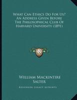 What Can Ethics Do For Us? An Address Given Before The Philosophical Club Of Harvard University 1165745178 Book Cover