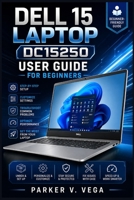 DELL 15 LAPTOP DC15250 USER GUIDE FOR BEGINNERS: The Complete Step-by-Step Manual to Set Up, Customize Settings, Troubleshoot Common Problems, Optimize Performance and Get the Most from Your Laptop B0HCLYNHQ8 Book Cover