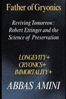 Father of Cryonics Robert Ettinger and the Science of Preservation: Reviving Tomorrow B0F9T2RHQ7 Book Cover
