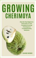 Growing Cherimoya: Step By Step Beginners Instruction To The Complete Growing Techniques & Troubleshooting Solutions B0CS6S4RVM Book Cover