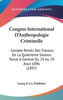 Congres International D'Anthropologie Criminelle: Compte Rendu Des Travaux De La Quatrieme Session Tenue A Geneve Du 24 Au 29 Aout 1896 (1897) 1168129753 Book Cover