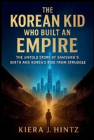 The Korean Kid Who Built an Empire: The Untold Story of Samsung’s Birth and Korea’s Rise from Struggle B0FN4LP18C Book Cover