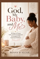 God, My Baby, and Me: 90 Days of Prayer, Faith, and Encouragement for pregnant and Expectant Mothers B0HJ297PWV Book Cover