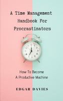 A Time Management Handbook For Procrastinators:: How To Become A Productive Machine 1730898653 Book Cover