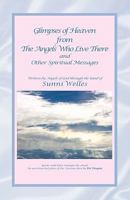 Glimpses of Heaven from the Angels Who Live There: And Other Spiritual Messages 1451589344 Book Cover