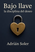 Bajo llave: la disciplina del deseo: La castidad masculina y el poder de la entrega (Spanish Edition) B0FRZHGLYT Book Cover