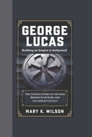 GEORGE LUCAS: Building an Empire in Hollywood The Untold Story of the Man Behind Star Wars and Lucasfilm’s Legacy B0DPN9L2PX Book Cover