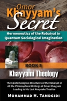 Omar Khayyam's Secret: Hermeneutics of the Robaiyat in Quantum Sociological Imagination: Book 5: Khayyami Theology: The Epistemological Structures of ... 164098027X Book Cover