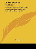 De Sole Alfonsino Restituto: Simul Et De Diametris Et Parallaxibus Luminarium, Semidiametro Que Umbrae Terae Epistola 1161999833 Book Cover