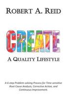 CREATE A Quality Lifestyle: A 6-step Problem-solving Process for Time-sensitive Root Cause Analysis, Corrective Action, and Continuous Improvement. 1099533910 Book Cover