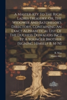 A Master-key To The Rich Ladies Treasury. Or, The Widower And Batchelor's Directory, Containing An Exact Alphabetical List Of The Duchess Dowagers [&c 1021218103 Book Cover