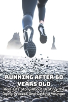 Running After 60 Years Old: Real-Life Story About Beating The Aging Process And Getting Younger: Old Runner Training B08TZMKG7V Book Cover
