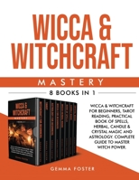 Wicca and Witchcraft Mastery: 8 Books in 1: Wicca and Witchcraft for Beginners, Tarot Reading, Practical Book of Spells, Herbal, Candle and Crystal ... Complete Guide to Master Witch Power 1801113424 Book Cover