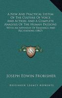 A New And Practical System Of The Culture Of Voice And Action, And A Complete Analysis Of The Human Passions: With An Appendix Of Readings And Recitations 1015205275 Book Cover