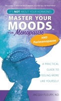 Master Your Moods(TM) for Menopause and Perimenopause: It's Not About Your Hormones - A Practical Guide to Feel More Like Yourself 1779622058 Book Cover