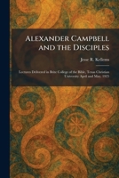 Alexander Campbell and the Disciples: Lectures Delivered in Brite College of the Bible, Texas Christian University April and May, 1925 1025266609 Book Cover