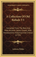 A Collection Of Old Ballads V3: Corrected From The Best And Most Ancient Copies Extant, With Introductions Historical And Critical 1168102995 Book Cover