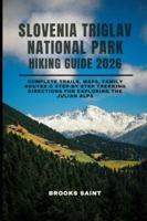 SLOVENIA TRIGLAV NATIONAL PARK HIKING GUIDE 2026: Complete Trails, Maps, Family Routes & Step-by-Step Trekking Directions for Exploring the Julian Alps (ROAM THE EARTH) B0G4CNKK87 Book Cover