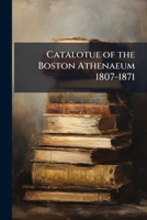 Catalotue of the Boston Athenaeum 1807-1871 1147366985 Book Cover