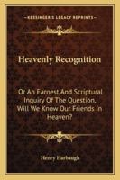 Heavenly Recognition: Or An Earnest And Scriptural Inquiry Of The Question, Will We Know Our Friends In Heaven? 1163273635 Book Cover