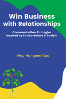 Win Business with Relationships: Communication Strategies Inspired by Entrepreneurs & Taoism 1637424507 Book Cover