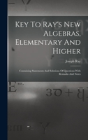 Key To Ray's New Algebras, Elementary And Higher: Containing Statements And Solutions Of Questions With Remarks And Notes 1018179984 Book Cover