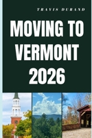 MOVING TO VERMONT 2026: Discover Vermont’s Cost of Living, Housing, Jobs, and Lifestyle Before You Move B0GSWD7F2T Book Cover