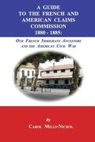 A Guide to the French and American Claims Commission 1880-1885: Our French Immigrant Ancestors and the American Civil War 1596413921 Book Cover