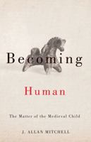 Becoming Human: The Matter of the Medieval Child 0816689970 Book Cover