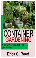 CONTAINER GARDENING: A Complete Guide For Beginners B0B92L1HZW Book Cover
