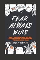 Fear Always Wins: Beat The Odds And Define Your Purpose By Unlocking The Power Of Fear 1093978120 Book Cover