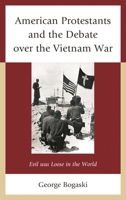 American Protestants and the Debate Over the Vietnam War: Evil Was Loose in the World 0739179969 Book Cover