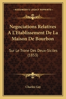 Negociations Relatives A L'Etablissement De La Maison De Bourbon: Sur Le Trone Des Deux-Siciles 1168110874 Book Cover
