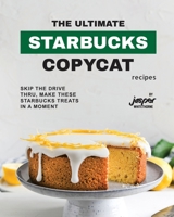 The Ultimate Starbucks Copycat Recipes: Skip The Drive-Thru, Make These Starbucks Treats In A Moment B0CH22NH6R Book Cover
